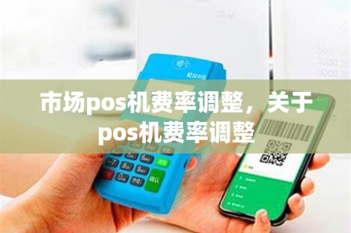 市场pos机费率调整，关于pos机费率调整