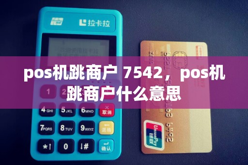 pos机跳商户 7542，pos机跳商户什么意思