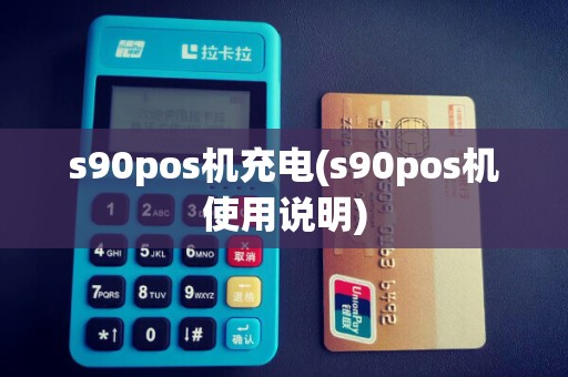 s90pos机充电(s90pos机使用说明)