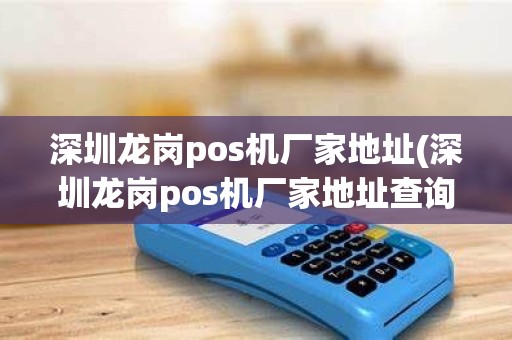 深圳龙岗pos机厂家地址(深圳龙岗pos机厂家地址查询)