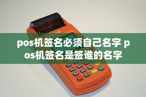 pos机签名必须自己名字 pos机签名是签谁的名字