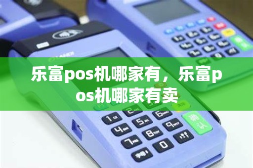 乐富pos机哪家有，乐富pos机哪家有卖