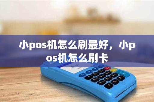 小pos机怎么刷最好，小pos机怎么刷卡