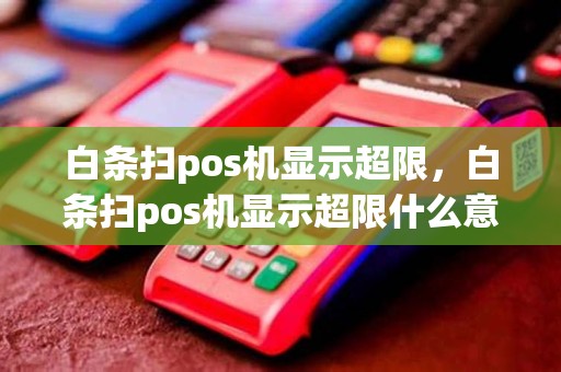 白条扫pos机显示超限，白条扫pos机显示超限什么意思