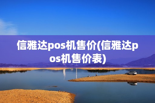 信雅达pos机售价(信雅达pos机售价表)