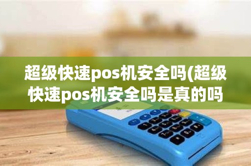 超级快速pos机安全吗(超级快速pos机安全吗是真的吗)