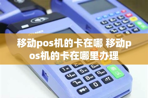移动pos机的卡在哪 移动pos机的卡在哪里办理