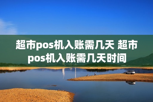 超市pos机入账需几天 超市pos机入账需几天时间