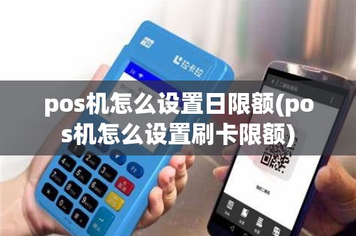 pos机怎么设置日限额(pos机怎么设置刷卡限额)