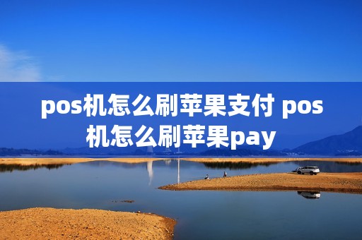 pos机怎么刷苹果支付 pos机怎么刷苹果pay