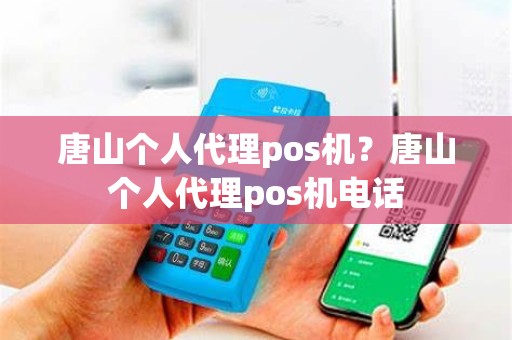 唐山个人代理pos机？唐山个人代理pos机电话