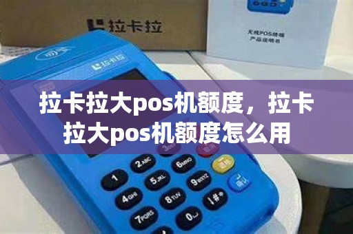 拉卡拉大pos机额度，拉卡拉大pos机额度怎么用