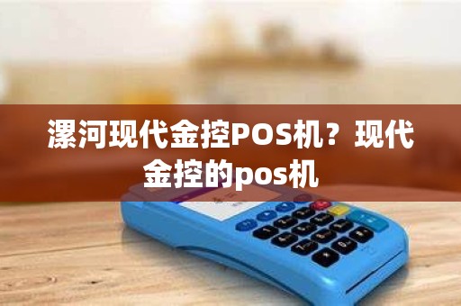 漯河现代金控POS机？现代金控的pos机