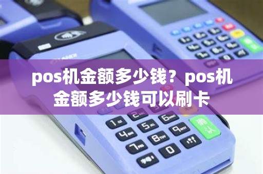 pos机金额多少钱？pos机金额多少钱可以刷卡