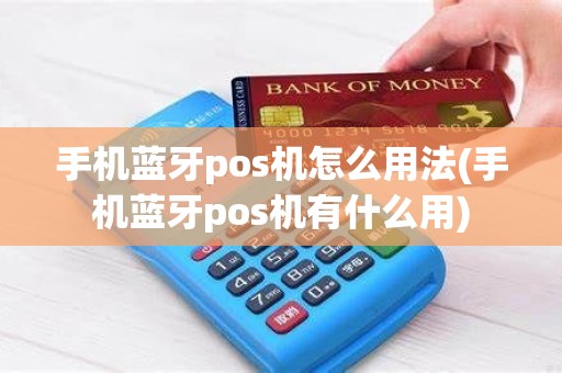 手机蓝牙pos机怎么用法(手机蓝牙pos机有什么用)