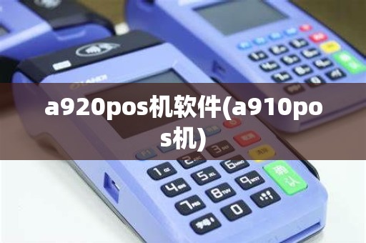 a920pos机软件(a910pos机)