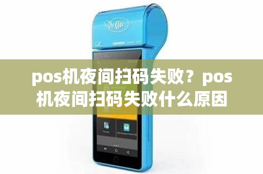 pos机夜间扫码失败？pos机夜间扫码失败什么原因