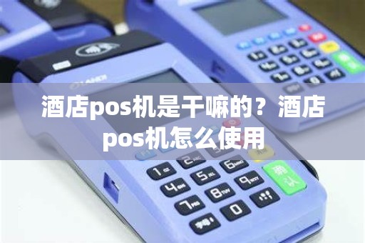 酒店pos机是干嘛的？酒店pos机怎么使用