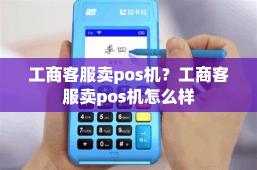 工商客服卖pos机？工商客服卖pos机怎么样