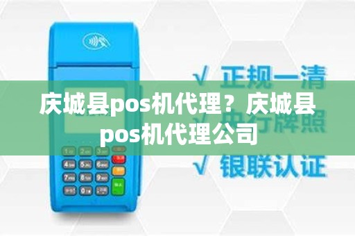 庆城县pos机代理？庆城县pos机代理公司