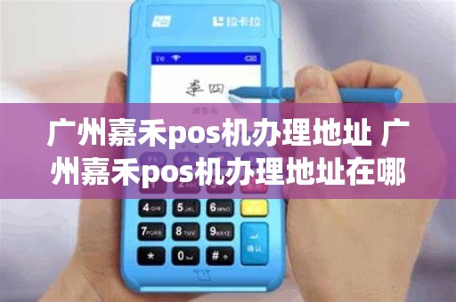 广州嘉禾pos机办理地址 广州嘉禾pos机办理地址在哪里