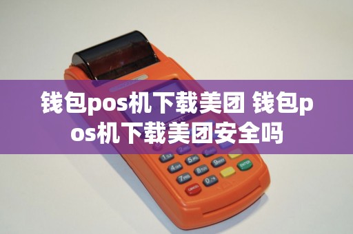 钱包pos机下载美团 钱包pos机下载美团安全吗
