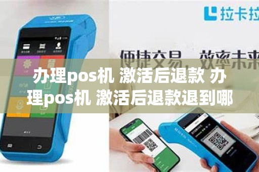 办理pos机 激活后退款 办理pos机 激活后退款退到哪里