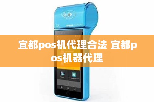 宜都pos机代理合法 宜都pos机器代理