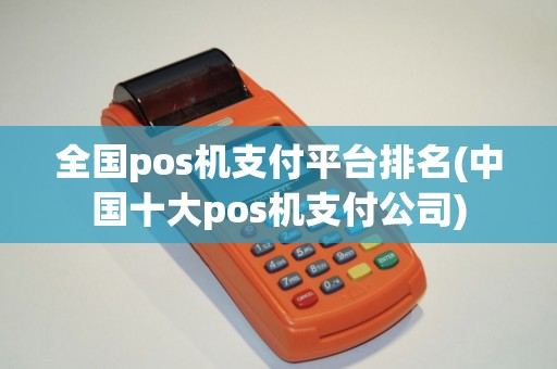 全国pos机支付平台排名(中国十大pos机支付公司)