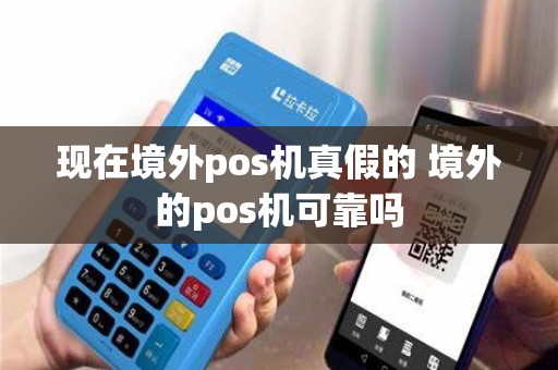 现在境外pos机真假的 境外的pos机可靠吗