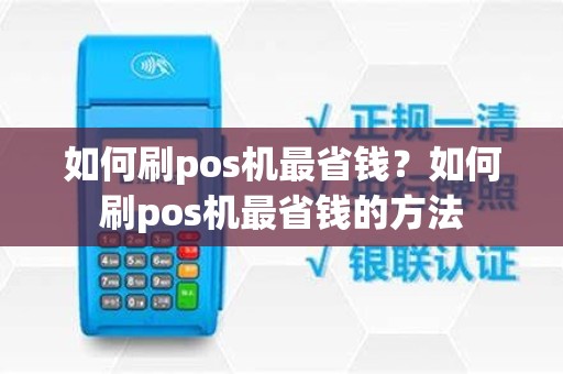 如何刷pos机最省钱？如何刷pos机最省钱的方法