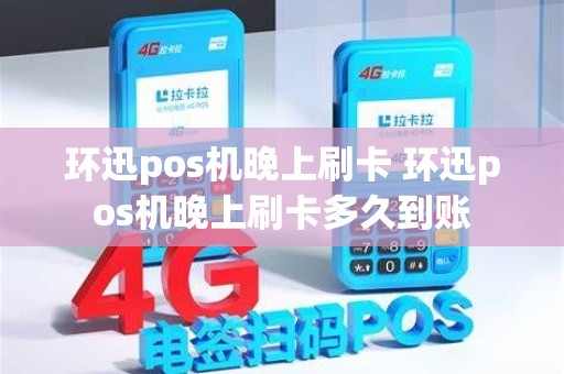 环迅pos机晚上刷卡 环迅pos机晚上刷卡多久到账