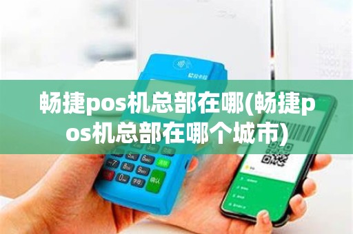 畅捷pos机总部在哪(畅捷pos机总部在哪个城市)
