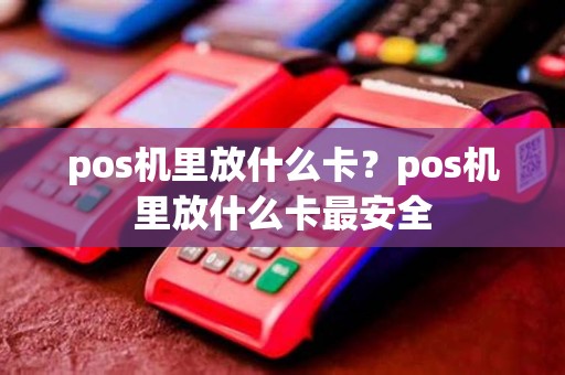 pos机里放什么卡？pos机里放什么卡最安全