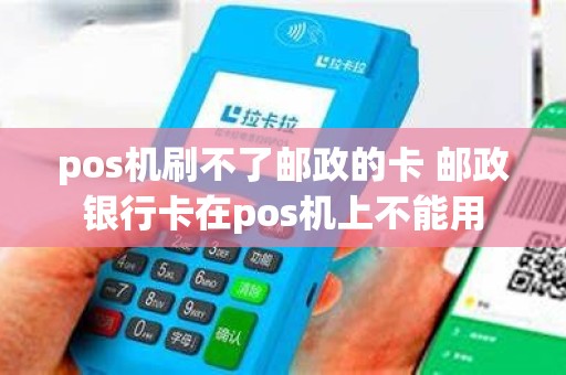 pos机刷不了邮政的卡 邮政银行卡在pos机上不能用
