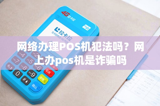 网络办理POS机犯法吗？网上办pos机是诈骗吗