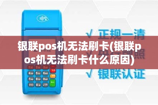 银联pos机无法刷卡(银联pos机无法刷卡什么原因)