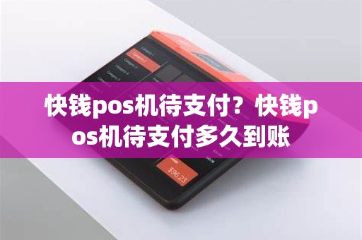 快钱pos机待支付？快钱pos机待支付多久到账