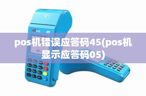 pos机错误应答码45(pos机显示应答码05)