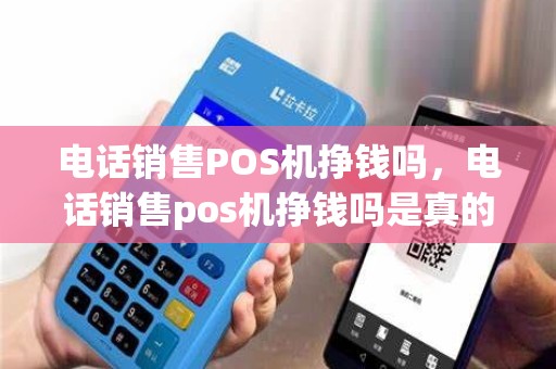 电话销售POS机挣钱吗，电话销售pos机挣钱吗是真的吗