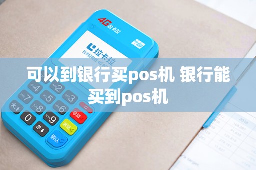 可以到银行买pos机 银行能买到pos机