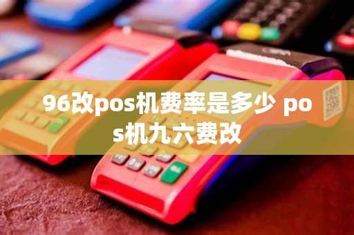 96改pos机费率是多少 pos机九六费改