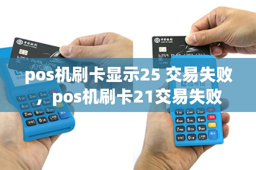 pos机刷卡显示25 交易失败，pos机刷卡21交易失败