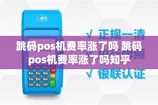 跳码pos机费率涨了吗 跳码pos机费率涨了吗知乎