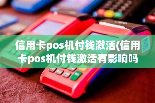 信用卡pos机付钱激活(信用卡pos机付钱激活有影响吗)
