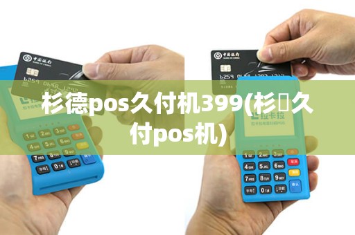 杉德pos久付机399(杉徳久付pos机)