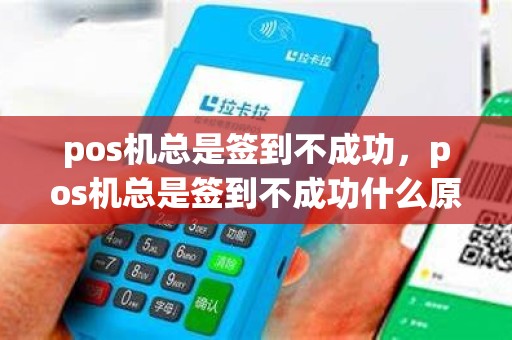 pos机总是签到不成功，pos机总是签到不成功什么原因