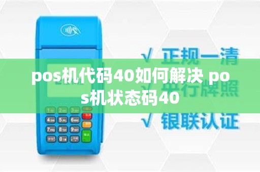 pos机代码40如何解决 pos机状态码40