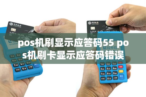 pos机刷显示应答码55 pos机刷卡显示应答码错误