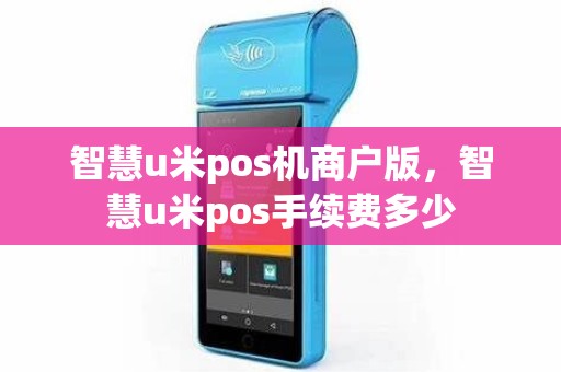 智慧u米pos机商户版，智慧u米pos手续费多少
